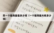 弄一个服务器是多少钱（一个服务器大概多少钱）