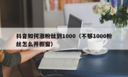 抖音如何涨粉丝到1000（不够1000粉丝怎么开橱窗）