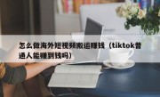怎么做海外短视频搬运赚钱（tiktok普通人能赚到钱吗）