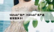 tiktok广告户（tiktok广告户最低充值多少）
