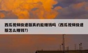 西瓜视频极速版真的能赚钱吗（西瓜视频极速版怎么赚钱?）