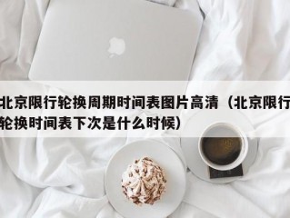 北京限行轮换周期时间表图片高清（北京限行轮换时间表下次是什么时候）