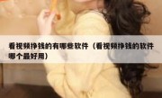 看视频挣钱的有哪些软件（看视频挣钱的软件哪个最好用）