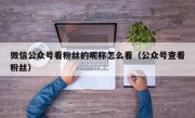 微信公众号看粉丝的昵称怎么看（公众号查看粉丝）