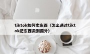 tiktok如何卖东西（怎么通过tiktok把东西卖到国外）
