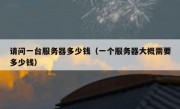 请问一台服务器多少钱（一个服务器大概需要多少钱）