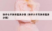 快手七千快币是多少钱（快手八千万快币是多少钱）