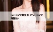 twitter官方登录（Twitter官网登陆）