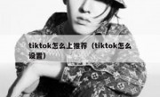 tiktok怎么上推荐（tiktok怎么设置）