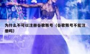 为什么不可以注册谷歌账号（谷歌账号不能注册吗）