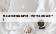 快手涨粉难吗是真的吗（现在快手涨粉太难了）