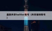 最新共享twitter账号（共享推特账号）