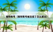 推特账号（推特账号被冻结了怎么解冻）
