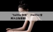“twitter官网”（twitter官网入口加速器）