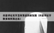 抖音评论文字怎样发送到朋友圈（抖音评论字数多如何发过去）