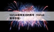 tiktok值得关注的账号（tiktok账号价值）