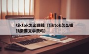 tiktok怎么赚钱（tiktok怎么赚钱需要交学费吗）