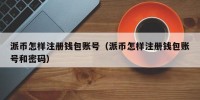 派币怎样注册钱包账号（派币怎样注册钱包账号和密码）