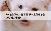 ins怎么发帖才能获赞（ins上发帖子怎么让别人看到）