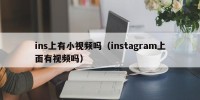 ins上有小视频吗（instagram上面有视频吗）