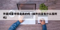 外国抖音挣钱是真的吗（国外抖音有什么福利吗）