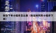 微信下单小程序怎么做（微信如何弄小程序下单）