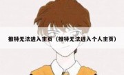 推特无法进入主页（推特无法进入个人主页）