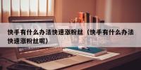 快手有什么办法快速涨粉丝（快手有什么办法快速涨粉丝呢）
