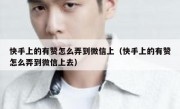 快手上的有赞怎么弄到微信上（快手上的有赞怎么弄到微信上去）