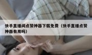 快手直播间点赞神器下载免费（快手直播点赞神器有用吗）
