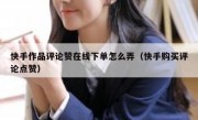 快手作品评论赞在线下单怎么弄（快手购买评论点赞）
