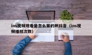 ins视频观看量怎么算的啊抖音（ins视频播放次数）