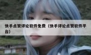 快手点赞评论软件免费（快手评论点赞软件平台）