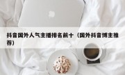 抖音国外人气主播排名前十（国外抖音博主推荐）