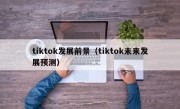 tiktok发展前景（tiktok未来发展预测）