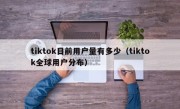 tiktok目前用户量有多少（tiktok全球用户分布）