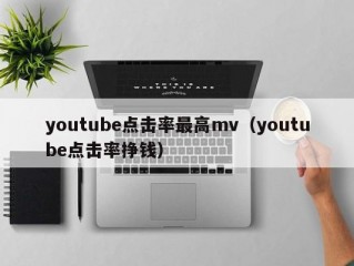 youtube点击率最高mv（youtube点击率挣钱）
