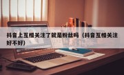 抖音上互相关注了就是粉丝吗（抖音互相关注好不好）