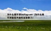 为什么搜不到instagram（为什么搜不到皇后大道东这首歌了）