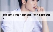 在中国怎么使用日本的软件（怎么下日本软件）