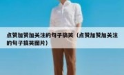 点赞加赞加关注的句子搞笑（点赞加赞加关注的句子搞笑图片）