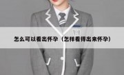 怎么可以看出怀孕（怎样看得出来怀孕）