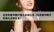 北京市尾号限行是几点到几点（北京尾号限行时间几点到几点）
