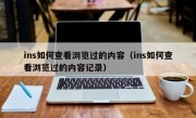ins如何查看浏览过的内容（ins如何查看浏览过的内容记录）