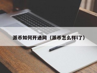 派币如何开通网（派币怎么样l了）