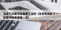 北京下次尾号轮换是几月份（北京机动车下一轮尾号轮换是哪一天）