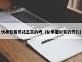快手涨粉网站是真的吗（快手涨粉真的假的）