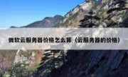 微软云服务器价格怎么算（云服务器的价格）