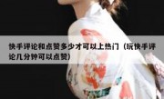 快手评论和点赞多少才可以上热门（玩快手评论几分钟可以点赞）