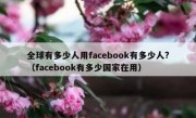全球有多少人用facebook有多少人?（facebook有多少国家在用）